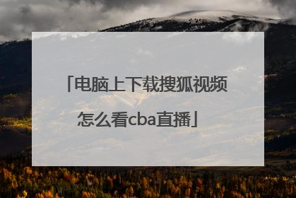 电脑上下载搜狐视频怎么看cba直播