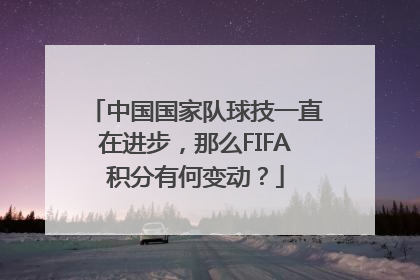 中国国家队球技一直在进步，那么FIFA积分有何变动？