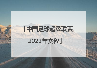 「中国足球超级联赛2022年赛程」中国足球超级联赛赛程ds