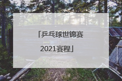 「乒乓球世锦赛2021赛程」2022成都乒乓球世锦赛赛程