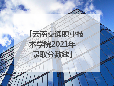 云南交通职业技术学院2021年录取分数线