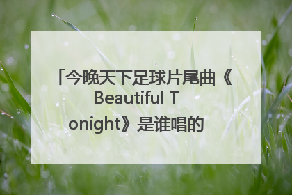 今晚天下足球片尾曲《Beautiful Tonight》是谁唱的，说下英、中文名