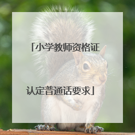 「小学教师资格证认定普通话要求」湖北省小学教师资格证认定普通话要求