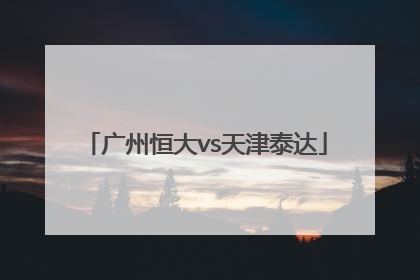 「广州恒大vs天津泰达」恒大vs天津泰达回放