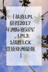 恭喜LPL获得2017年洲际赛冠军，LPL3:1战胜LCK登顶亚洲最强