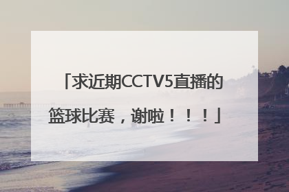 求近期CCTV5直播的篮球比赛，谢啦！！！