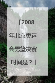 2008年北京奥运会男篮决赛时间是？
