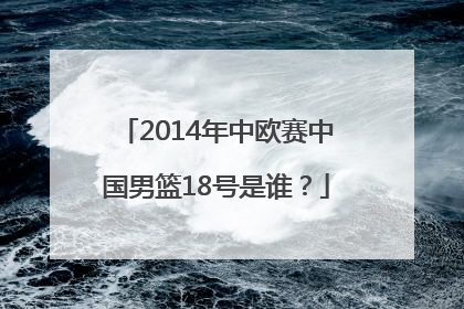2014年中欧赛中国男篮18号是谁？