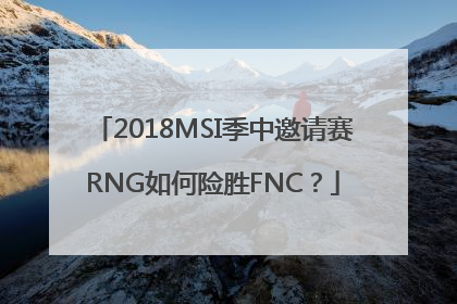 2018MSI季中邀请赛RNG如何险胜FNC？