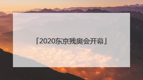 「2020东京残奥会开幕」2020东京残奥会开幕式直播