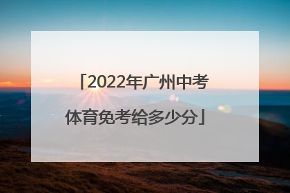 2022年广州中考体育免考给多少分