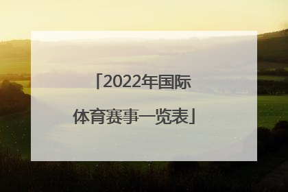 「2022年国际体育赛事一览表」2022年中国体育赛事一览表