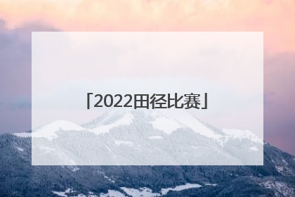 「2022田径比赛」2022田径比赛赛程表