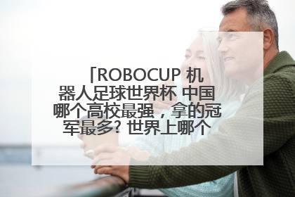 ROBOCUP 机器人足球世界杯 中国哪个高校最强，拿的冠军最多? 世界上哪个大学最牛？最好能给个数据！！谢谢