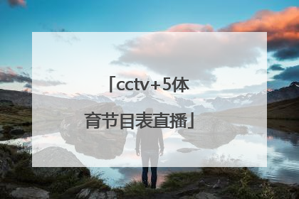 「cctv+5体育节目表直播」cctv+5体育节目表直播辈子CCTV
