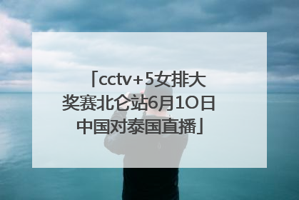 cctv+5女排大奖赛北仑站6月1O日中国对泰国直播