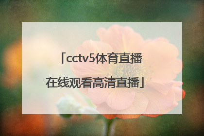 「cctv5体育直播在线观看高清直播」cctv5在线手机直播观看高清视频