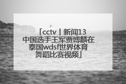 cctv丨新闻13中国选手王军贾博麟在泰国wdsf世界体育舞蹈比赛视频