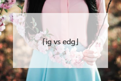 「ig vs edg」igvsedg丝血翻盘
