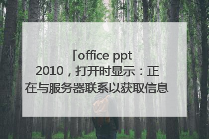 office ppt 2010，打开时显示：正在与服务器联系以获取信息；打开之后显示：安全警告 已阻止外部图片