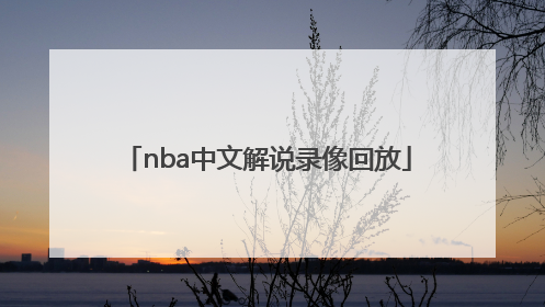 「nba中文解说录像回放」nba中文解说录像回放免费