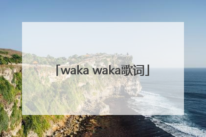 「waka waka歌词」wakawaka歌词英文