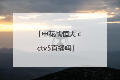 申花战恒大 cctv5直播吗