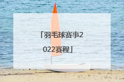 「羽毛球赛事2022赛程」2022中国羽毛球赛事安排表