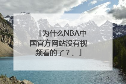 为什么NBA中国官方网站没有视频看的了？、