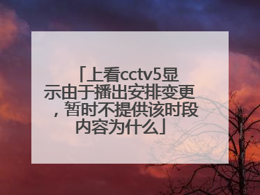 上看cctv5显示由于播出安排变更，暂时不提供该时段内容为什么