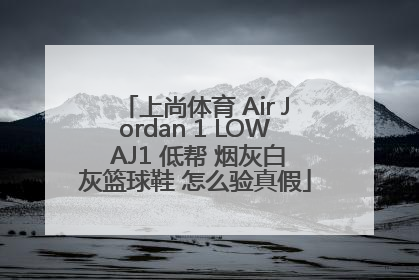 上尚体育 Air Jordan 1 LOW AJ1 低帮 烟灰白灰篮球鞋 怎么验真假