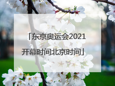 「东京奥运会2021开幕时间北京时间」东京奥运会2021开幕时间北京时间表