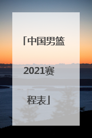 「中国男篮2021赛程表」中国男篮亚洲杯2021赛程表和时间