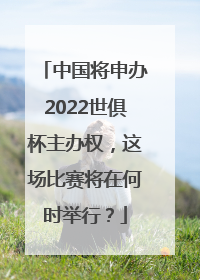 中国将申办2022世俱杯主办权，这场比赛将在何时举行？