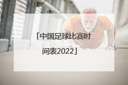 「中国足球比赛时间表2022」中国足球比赛时间表2021沙特