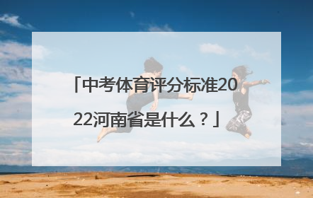 中考体育评分标准2022河南省是什么？