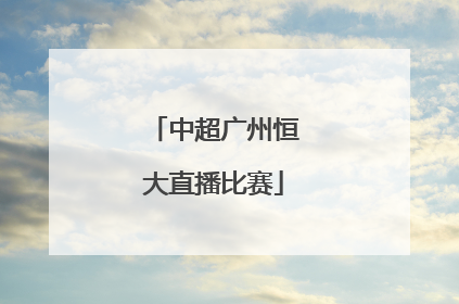 「中超广州恒大直播比赛」今天中超直播广州恒大对上海上港