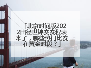 北京时间版2022田径世锦赛赛程表来了，哪些热门比赛在黄金时段？