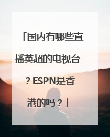 国内有哪些直播英超的电视台？ESPN是香港的吗？