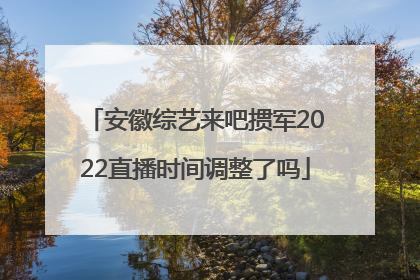安徽综艺来吧掼军2022直播时间调整了吗