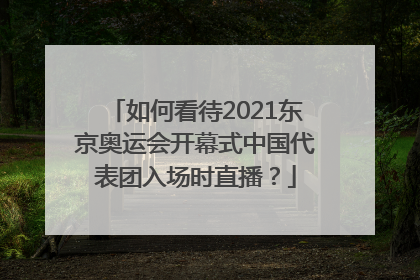 如何看待2021东京奥运会开幕式中国代表团入场时直播？