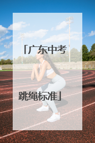 「广东中考跳绳标准」广东体育中考跳绳标准