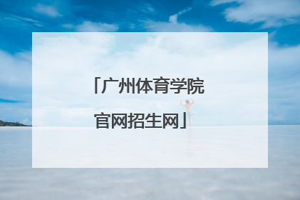 「广州体育学院官网招生网」广州体育学院招生办公室官网