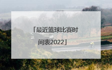 「最近篮球比赛时间表2022」上海篮球比赛时间表
