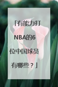 有能力打NBA的6位中国球员有哪些？
