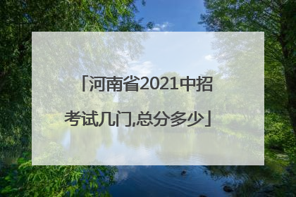 河南省2021中招考试几门,总分多少