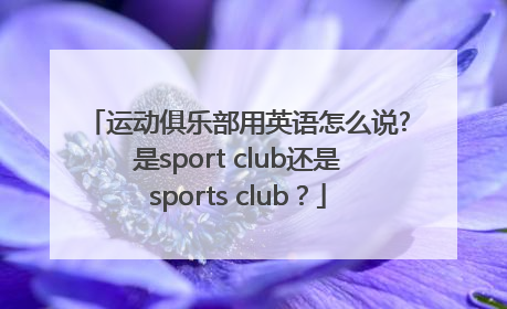 运动俱乐部用英语怎么说?是sport club还是sports club？