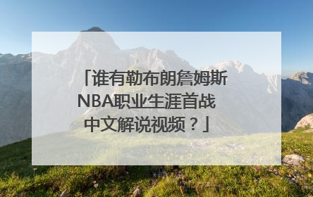 谁有勒布朗詹姆斯NBA职业生涯首战中文解说视频？