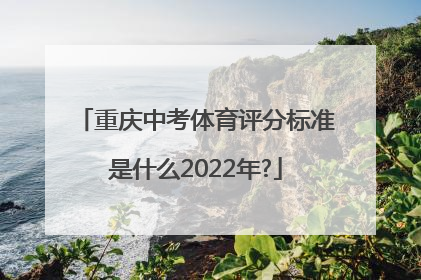 重庆中考体育评分标准是什么2022年?