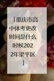 重庆市高中体考更改时间是什么时候2022年梁平区
